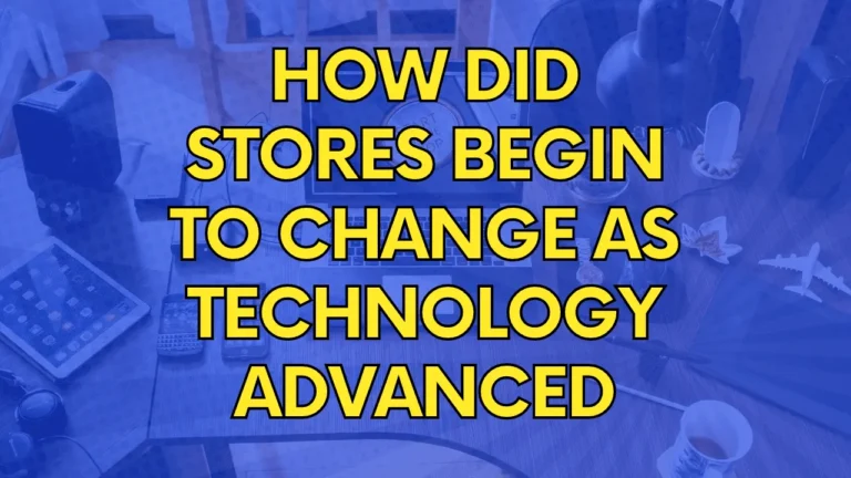 How did Stores begin to change as Technology Advanced